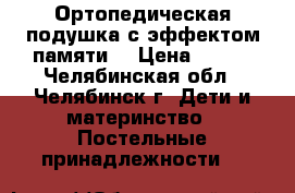 Ортопедическая подушка с эффектом памяти  › Цена ­ 500 - Челябинская обл., Челябинск г. Дети и материнство » Постельные принадлежности   